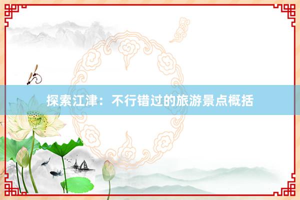 探索江津：不行错过的旅游景点概括