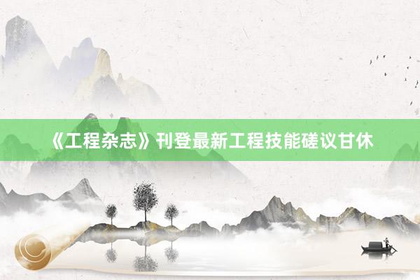 《工程杂志》刊登最新工程技能磋议甘休